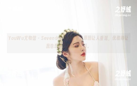 YouWu尤物馆 - Seven小七美脚合集:原图让人垂涎,优雅得让我也想学会随便踢一脚。 YouWu尤物馆 - Seven小七美脚合集:原图让人垂涎,优雅得让我也想学会随便踢一脚。
