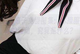 爱尤物 - 惠惠子免费图集：体操服与无意间的骚动，究竟是什么？